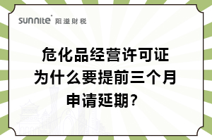 危化證為什么要提前三個(gè)月申請(qǐng)延期？